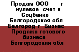 Продам ООО (2015г, нулевое, счет в Соцбанке) - Белгородская обл., Белгород г. Бизнес » Продажа готового бизнеса   . Белгородская обл.